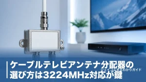 ケーブルテレビアンテナ分配器の選び方は3224MHz対応が鍵｜接続手順と失敗例まで全解説のアイキャッチ画像